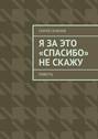 Я за это «спасибо» не скажу. Повесть