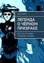 Легенда о Чёрном призраке. Всем тем, кто любит разгадывать загадки