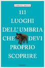 111 Luoghi dell\'Umbria che devi proprio scoprire