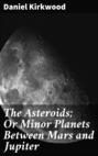 The Asteroids; Or Minor Planets Between Mars and Jupiter