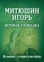 Митюшин Игорь. Игровая площадка. Из жизни – в кино и на сцену